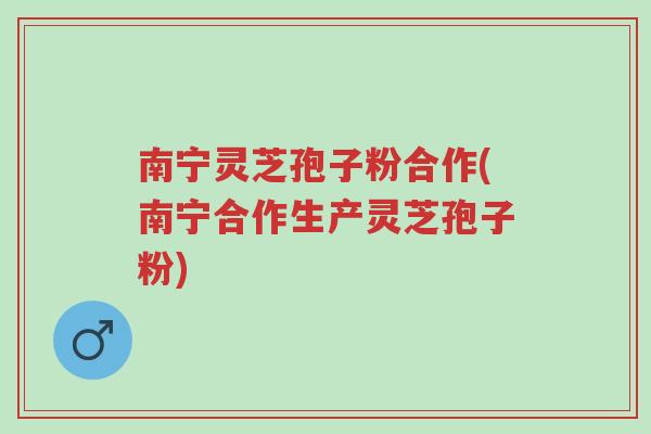南宁灵芝孢子粉合作(南宁合作生产灵芝孢子粉)-第1张图片-超越 南宁灵芝孢子粉合作(南宁合作生产灵芝孢子粉)-第1张图片-超越