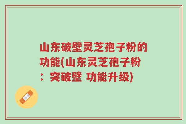 山东破壁灵芝孢子粉的功能(山东灵芝孢子粉:突破壁 功能升级)-第1张图片-超越 山东破壁灵芝孢子粉的功能(山东灵芝孢子粉:突破壁 功能升级)-第1张图片-超越