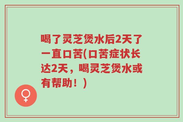喝了灵芝煲水后2天了一直口苦(口苦症状长达2天,喝灵芝煲水或有帮助!)-第1张图片-超越 喝了灵芝煲水后2天了一直口苦(口苦症状长达2天,喝灵芝煲水或有帮助!)-第1张图片-超越