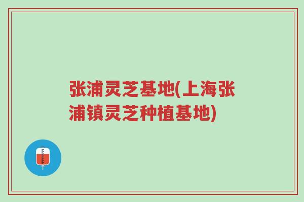张浦灵芝基地(上海张浦镇灵芝种植基地)-第1张图片-超越 张浦灵芝基地(上海张浦镇灵芝种植基地)-第1张图片-超越
