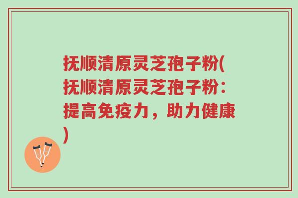 抚顺清原灵芝孢子粉(抚顺清原灵芝孢子粉:提高免疫力,助力健康)-第1张图片-超越 抚顺清原灵芝孢子粉(抚顺清原灵芝孢子粉:提高免疫力,助力健康)-第1张图片-超越