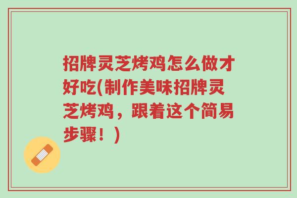招牌灵芝烤鸡怎么做才好吃(制作美味招牌灵芝烤鸡,跟着这个简易步骤!)-第1张图片-超越 招牌灵芝烤鸡怎么做才好吃(制作美味招牌灵芝烤鸡,跟着这个简易步骤!)-第1张图片-超越