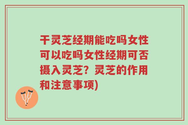 干灵芝经期能吃吗女性可以吃吗女性经期可否摄入灵芝?灵芝的作用和注意事项)-第1张图片-超越 干灵芝经期能吃吗女性可以吃吗女性经期可否摄入灵芝?灵芝的作用和注意事项)-第1张图片-超越