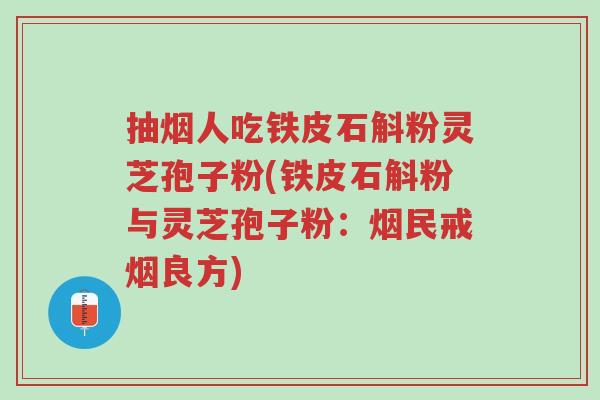 抽烟人吃铁皮石斛粉灵芝孢子粉(铁皮石斛粉与灵芝孢子粉:烟民戒烟良方)-第1张图片-超越 抽烟人吃铁皮石斛粉灵芝孢子粉(铁皮石斛粉与灵芝孢子粉:烟民戒烟良方)-第1张图片-超越