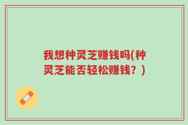 我想种灵芝赚钱吗(种灵芝能否轻松赚钱?)-第1张图片-超越 我想种灵芝赚钱吗(种灵芝能否轻松赚钱?)-第1张图片-超越