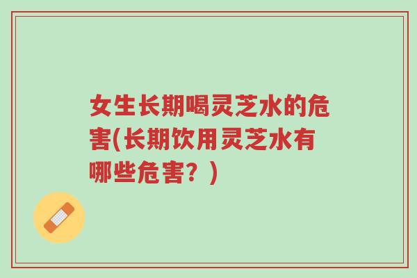 女生长期喝灵芝水的危害(长期饮用灵芝水有哪些危害?)-第1张图片-超越 女生长期喝灵芝水的危害(长期饮用灵芝水有哪些危害?)-第1张图片-超越