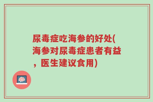 尿毒症吃海参的好处(海参对尿毒症患者有益,医生建议食用)-第1张图片-超越 尿毒症吃海参的好处(海参对尿毒症患者有益,医生建议食用)-第1张图片-超越