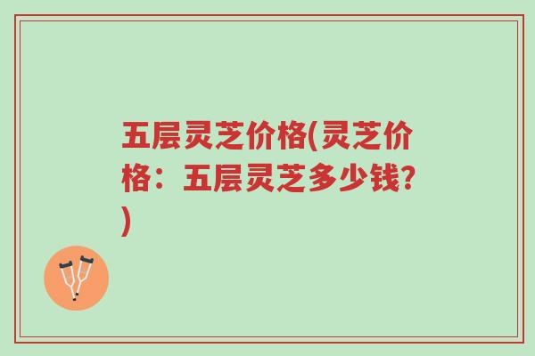 五层灵芝价格(灵芝价格:五层灵芝多少钱?)-第1张图片-超越 五层灵芝价格(灵芝价格:五层灵芝多少钱?)-第1张图片-超越