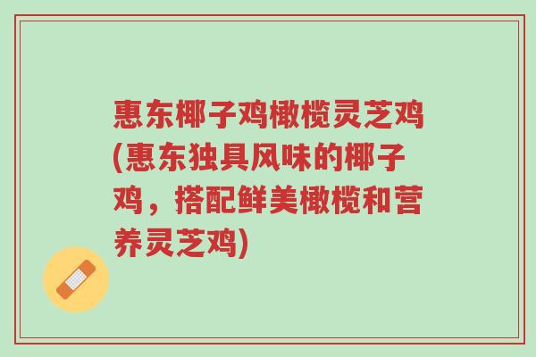 惠东椰子鸡橄榄灵芝鸡(惠东独具风味的椰子鸡，搭配鲜美橄榄和营养灵芝鸡)-第1张图片-超越