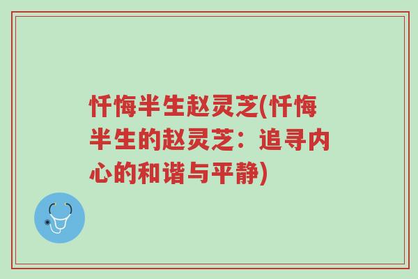 忏悔半生赵灵芝(忏悔半生的赵灵芝:追寻内心的和谐与平静)-第1张图片-超越 忏悔半生赵灵芝(忏悔半生的赵灵芝:追寻内心的和谐与平静)-第1张图片-超越