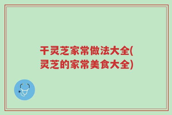 干灵芝家常做法大全(灵芝的家常美食大全)-第1张图片-超越 干灵芝家常做法大全(灵芝的家常美食大全)-第1张图片-超越