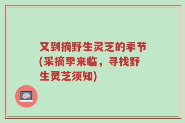 又到摘野生灵芝的季节(采摘季来临,寻找野生灵芝须知)-第1张图片-超越 又到摘野生灵芝的季节(采摘季来临,寻找野生灵芝须知)-第1张图片-超越