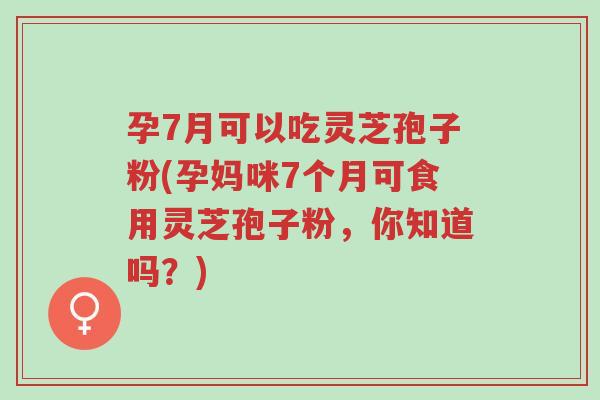 孕7月可以吃灵芝孢子粉(孕妈咪7个月可食用灵芝孢子粉,你知道吗?)-第1张图片-超越 孕7月可以吃灵芝孢子粉(孕妈咪7个月可食用灵芝孢子粉,你知道吗?)-第1张图片-超越