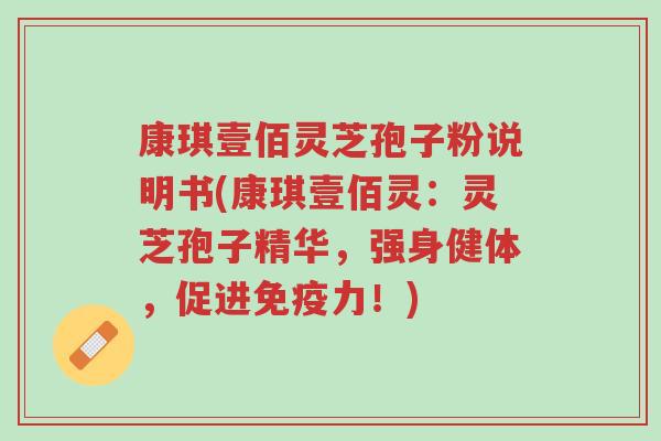 康琪壹佰灵芝孢子粉说明书(康琪壹佰灵：灵芝孢子精华，强身健体，促进免疫力！)-第1张图片-超越
