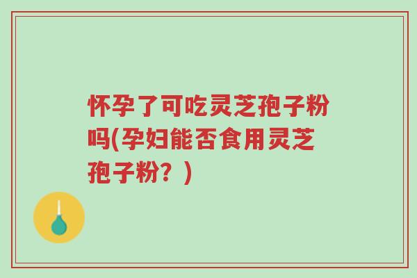 怀孕了可吃灵芝孢子粉吗(孕妇能否食用灵芝孢子粉?)-第1张图片-超越 怀孕了可吃灵芝孢子粉吗(孕妇能否食用灵芝孢子粉?)-第1张图片-超越