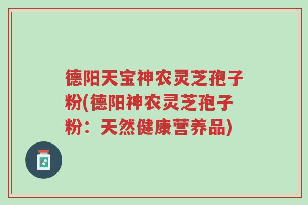 德阳天宝神农灵芝孢子粉(德阳神农灵芝孢子粉:天然健康营养品)-第1张图片-超越 德阳天宝神农灵芝孢子粉(德阳神农灵芝孢子粉:天然健康营养品)-第1张图片-超越