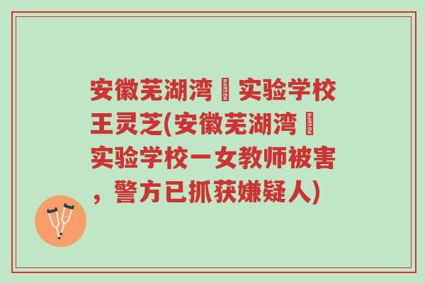安徽芜湖湾沚实验学校王灵芝(安徽芜湖湾沚实验学校一女教师被害,警方已抓获嫌疑人)-第1张图片-超越 安徽芜湖湾沚实验学校王灵芝(安徽芜湖湾沚实验学校一女教师被害,警方已抓获嫌疑人)-第1张图片-超越