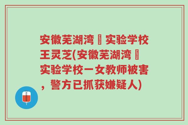 安徽芜湖湾沚实验学校王灵芝(安徽芜湖湾沚实验学校一女教师被害,警方已抓获嫌疑人)-第1张图片-超越 安徽芜湖湾沚实验学校王灵芝(安徽芜湖湾沚实验学校一女教师被害,警方已抓获嫌疑人)-第1张图片-超越