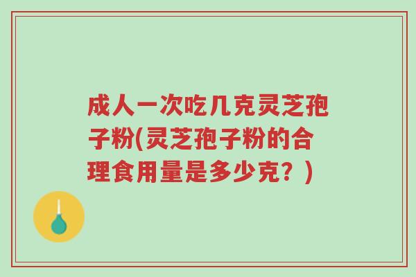 成人一次吃几克灵芝孢子粉(灵芝孢子粉的合理食用量是多少克?)-第1张图片-超越 成人一次吃几克灵芝孢子粉(灵芝孢子粉的合理食用量是多少克?)-第1张图片-超越