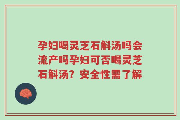孕妇喝灵芝石斛汤吗会流产吗孕妇可否喝灵芝石斛汤?安全性需了解-第1张图片-超越 孕妇喝灵芝石斛汤吗会流产吗孕妇可否喝灵芝石斛汤?安全性需了解-第1张图片-超越