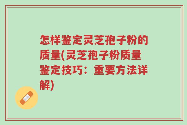怎样鉴定灵芝孢子粉的质量(灵芝孢子粉质量鉴定技巧:重要方法详解)-第1张图片-超越 怎样鉴定灵芝孢子粉的质量(灵芝孢子粉质量鉴定技巧:重要方法详解)-第1张图片-超越