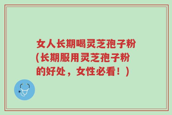 女人长期喝灵芝孢子粉(长期服用灵芝孢子粉的好处,女性必看!)-第1张图片-超越 女人长期喝灵芝孢子粉(长期服用灵芝孢子粉的好处,女性必看!)-第1张图片-超越