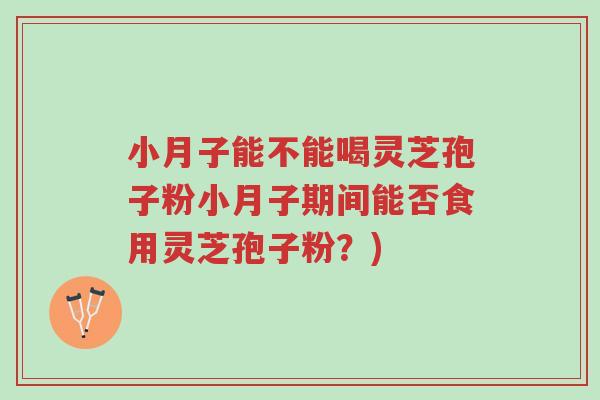 小月子能不能喝灵芝孢子粉小月子期间能否食用灵芝孢子粉?)-第1张图片-超越 小月子能不能喝灵芝孢子粉小月子期间能否食用灵芝孢子粉?)-第1张图片-超越