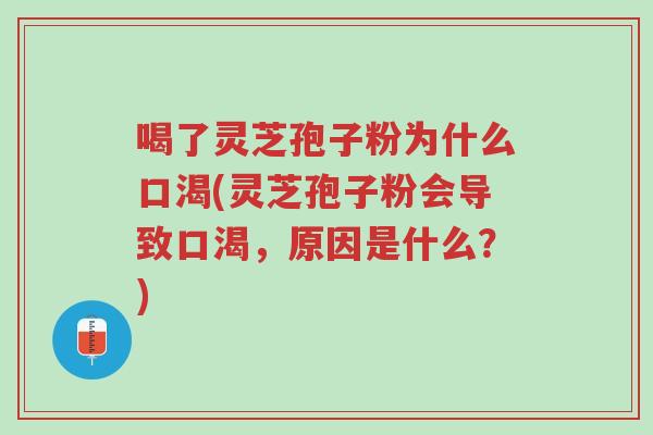 喝了灵芝孢子粉为什么口渴(灵芝孢子粉会导致口渴,原因是什么?)-第1张图片-超越 喝了灵芝孢子粉为什么口渴(灵芝孢子粉会导致口渴,原因是什么?)-第1张图片-超越