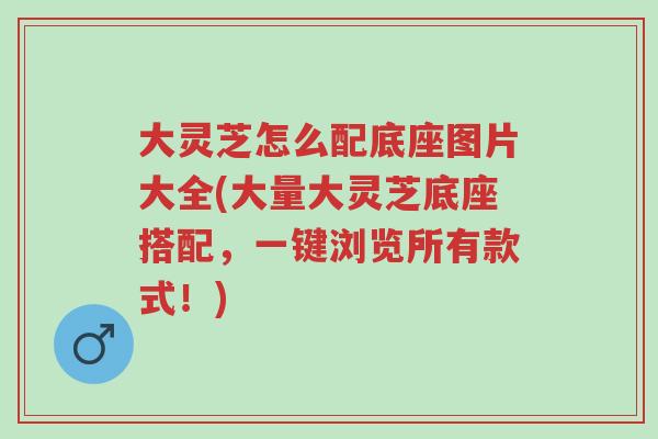 大灵芝怎么配底座图片大全(大量大灵芝底座搭配,一键浏览所有款式!)-第1张图片-超越 大灵芝怎么配底座图片大全(大量大灵芝底座搭配,一键浏览所有款式!)-第1张图片-超越