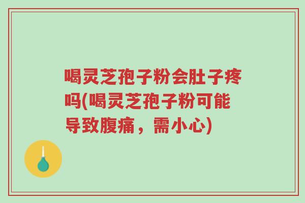 喝灵芝孢子粉会肚子疼吗(喝灵芝孢子粉可能导致腹痛，需小心)-第1张图片-超越