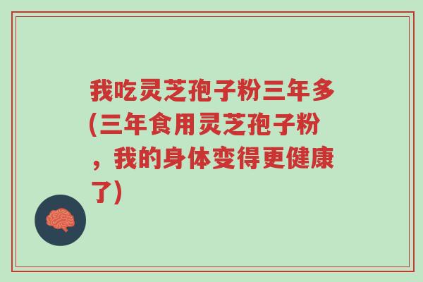 我吃灵芝孢子粉三年多(三年食用灵芝孢子粉,我的身体变得更健康了)-第1张图片-超越 我吃灵芝孢子粉三年多(三年食用灵芝孢子粉,我的身体变得更健康了)-第1张图片-超越