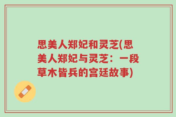 思美人郑妃和灵芝(思美人郑妃与灵芝：一段草木皆兵的宫廷故事)-第1张图片-超越