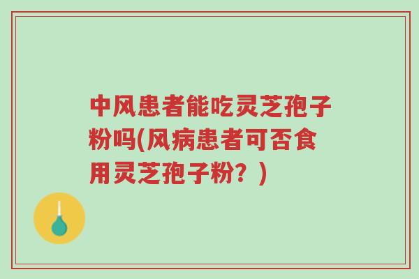 中风患者能吃灵芝孢子粉吗(风病患者可否食用灵芝孢子粉?)-第1张图片-超越 中风患者能吃灵芝孢子粉吗(风病患者可否食用灵芝孢子粉?)-第1张图片-超越