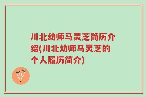 川北幼师马灵芝简历介绍(川北幼师马灵芝的个人履历简介)-第1张图片-超越 川北幼师马灵芝简历介绍(川北幼师马灵芝的个人履历简介)-第1张图片-超越