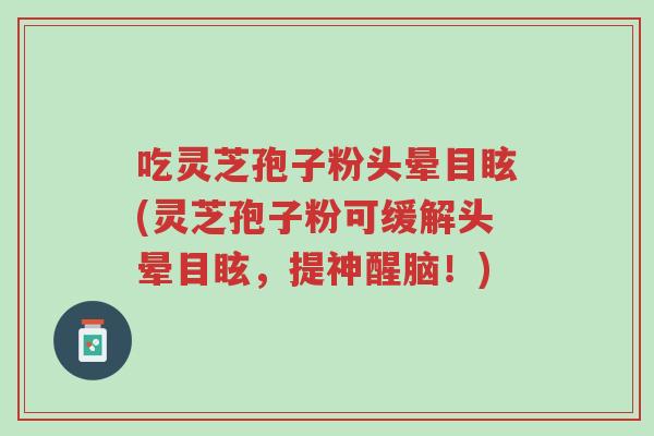 吃灵芝孢子粉头晕目眩(灵芝孢子粉可缓解头晕目眩,提神醒脑!)-第1张图片-超越 吃灵芝孢子粉头晕目眩(灵芝孢子粉可缓解头晕目眩,提神醒脑!)-第1张图片-超越
