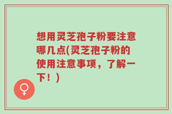 想用灵芝孢子粉要注意哪几点(灵芝孢子粉的使用注意事项,了解一下!)-第1张图片-超越 想用灵芝孢子粉要注意哪几点(灵芝孢子粉的使用注意事项,了解一下!)-第1张图片-超越