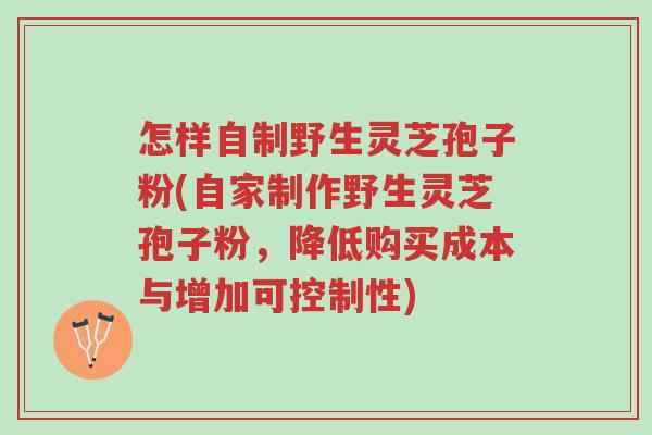 怎样自制野生灵芝孢子粉(自家制作野生灵芝孢子粉,降低购买成本与增加可控制性)-第1张图片-超越 怎样自制野生灵芝孢子粉(自家制作野生灵芝孢子粉,降低购买成本与增加可控制性)-第1张图片-超越