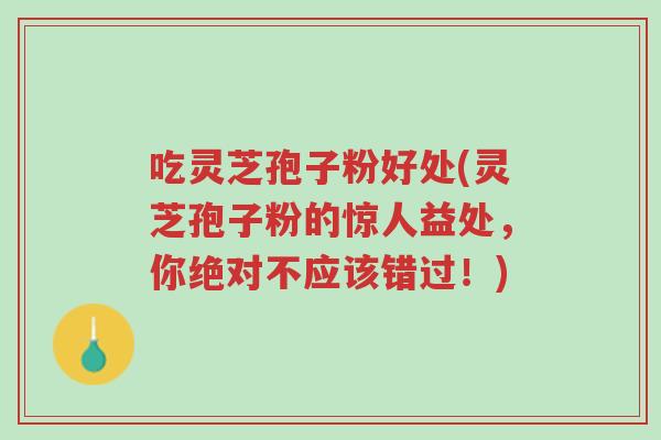 吃灵芝孢子粉好处(灵芝孢子粉的惊人益处,你绝对不应该错过!)-第1张图片-超越 吃灵芝孢子粉好处(灵芝孢子粉的惊人益处,你绝对不应该错过!)-第1张图片-超越