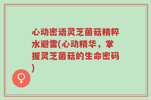 心动密语灵芝菌菇精粹水避雷(心动精华,掌握灵芝菌菇的生命密码)-第1张图片-超越 心动密语灵芝菌菇精粹水避雷(心动精华,掌握灵芝菌菇的生命密码)-第1张图片-超越