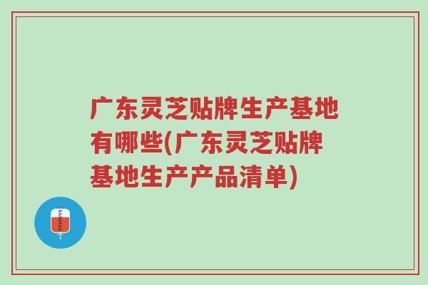 广东灵芝贴牌生产基地有哪些(广东灵芝贴牌基地生产产品清单)-第1张图片-超越 广东灵芝贴牌生产基地有哪些(广东灵芝贴牌基地生产产品清单)-第1张图片-超越