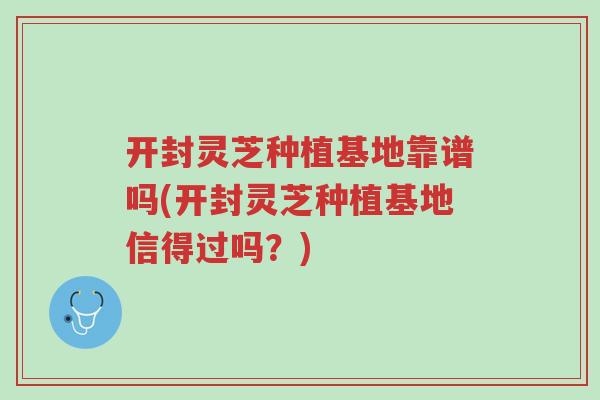 开封灵芝种植基地靠谱吗(开封灵芝种植基地信得过吗?)-第1张图片-超越 开封灵芝种植基地靠谱吗(开封灵芝种植基地信得过吗?)-第1张图片-超越