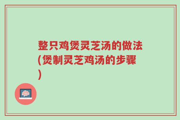 整只鸡煲灵芝汤的做法(煲制灵芝鸡汤的步骤)-第1张图片-超越 整只鸡煲灵芝汤的做法(煲制灵芝鸡汤的步骤)-第1张图片-超越