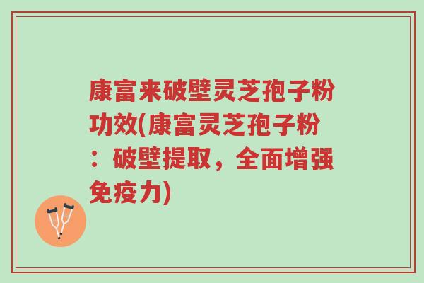 康富来破壁灵芝孢子粉功效(康富灵芝孢子粉:破壁提取,全面增强免疫力)-第1张图片-超越 康富来破壁灵芝孢子粉功效(康富灵芝孢子粉:破壁提取,全面增强免疫力)-第1张图片-超越