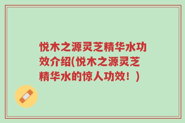 悦木之源灵芝精华水功效介绍(悦木之源灵芝精华水的惊人功效!)-第1张图片-超越 悦木之源灵芝精华水功效介绍(悦木之源灵芝精华水的惊人功效!)-第1张图片-超越