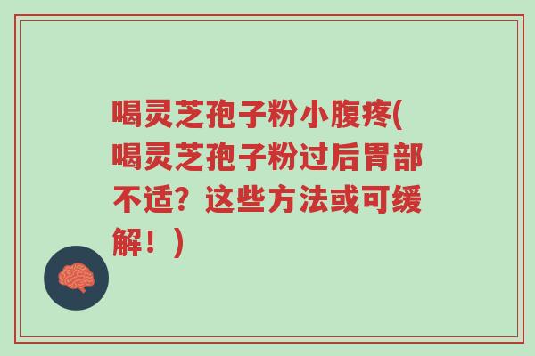 喝灵芝孢子粉小腹疼(喝灵芝孢子粉过后胃部不适?这些方法或可缓解!)-第1张图片-超越 喝灵芝孢子粉小腹疼(喝灵芝孢子粉过后胃部不适?这些方法或可缓解!)-第1张图片-超越