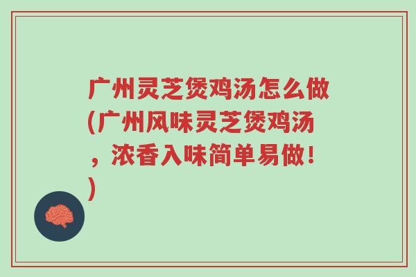 广州灵芝煲鸡汤怎么做(广州风味灵芝煲鸡汤,浓香入味简单易做!)-第1张图片-超越 广州灵芝煲鸡汤怎么做(广州风味灵芝煲鸡汤,浓香入味简单易做!)-第1张图片-超越