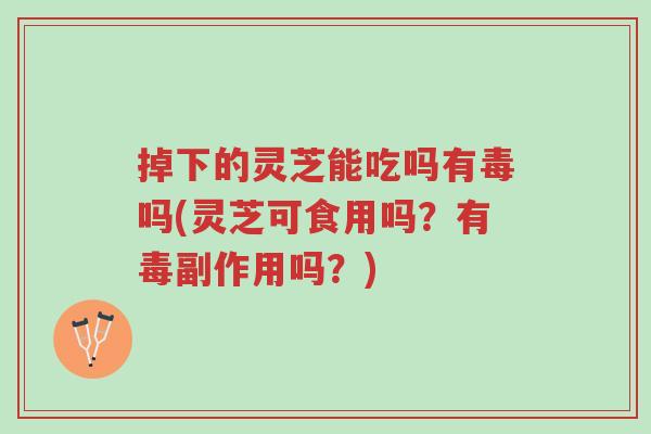 掉下的灵芝能吃吗有毒吗(灵芝可食用吗?有毒副作用吗?)-第1张图片-超越 掉下的灵芝能吃吗有毒吗(灵芝可食用吗?有毒副作用吗?)-第1张图片-超越