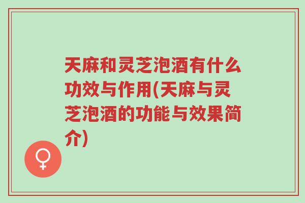 天麻和灵芝泡酒有什么功效与作用(天麻与灵芝泡酒的功能与效果简介)-第1张图片-超越 天麻和灵芝泡酒有什么功效与作用(天麻与灵芝泡酒的功能与效果简介)-第1张图片-超越