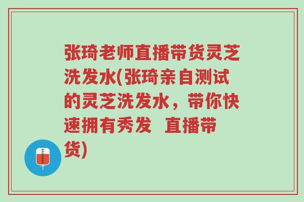 张琦老师直播带货灵芝洗发水(张琦亲自测试的灵芝洗发水,带你快速拥有秀发 直播带货)-第1张图片-超越 张琦老师直播带货灵芝洗发水(张琦亲自测试的灵芝洗发水,带你快速拥有秀发 直播带货)-第1张图片-超越