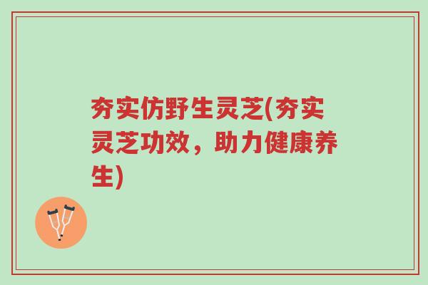 夯实仿野生灵芝(夯实灵芝功效,助力健康养生)-第1张图片-超越 夯实仿野生灵芝(夯实灵芝功效,助力健康养生)-第1张图片-超越